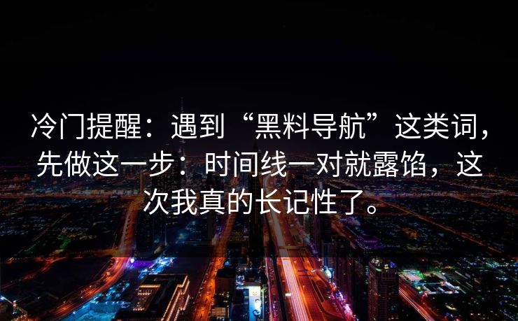 冷门提醒：遇到“黑料导航”这类词，先做这一步：时间线一对就露馅，这次我真的长记性了。