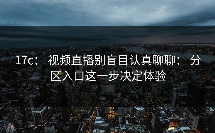 17c： 视频直播别盲目认真聊聊： 分区入口这一步决定体验
