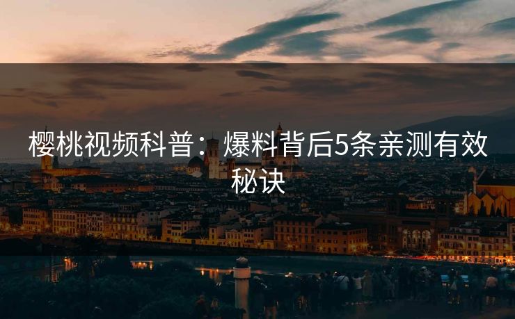 樱桃视频科普：爆料背后5条亲测有效秘诀