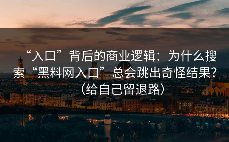 “入口”背后的商业逻辑：为什么搜索“黑料网入口”总会跳出奇怪结果？（给自己留退路）